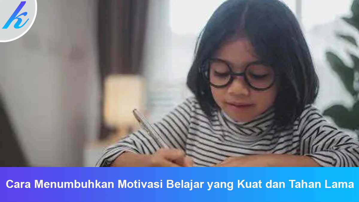 Cara Menumbuhkan Motivasi Belajar yang Kuat dan Tahan Lama