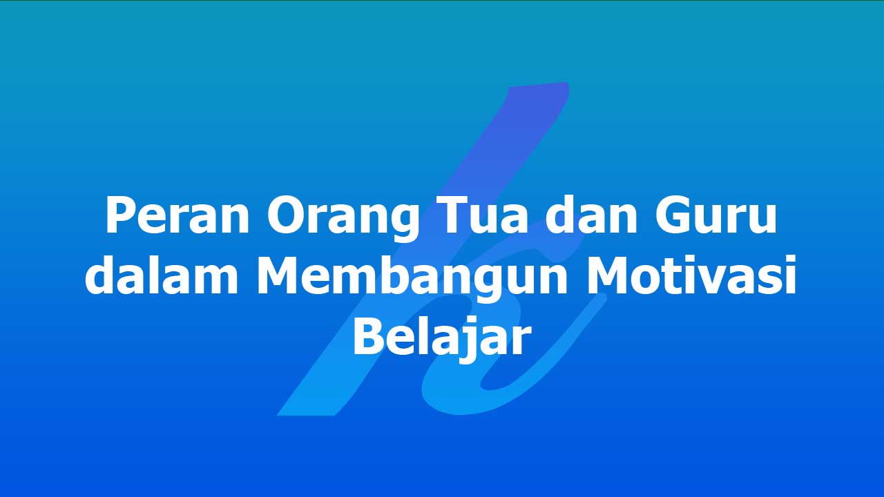 Peran Orang Tua dan Guru dalam Membangun Motivasi Belajar